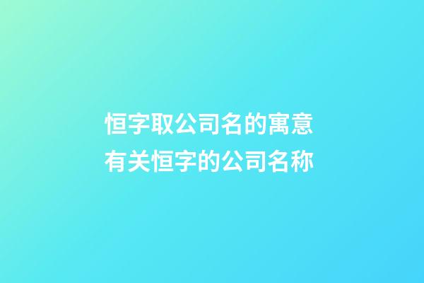 恒字取公司名的寓意 有关恒字的公司名称-第1张-公司起名-玄机派